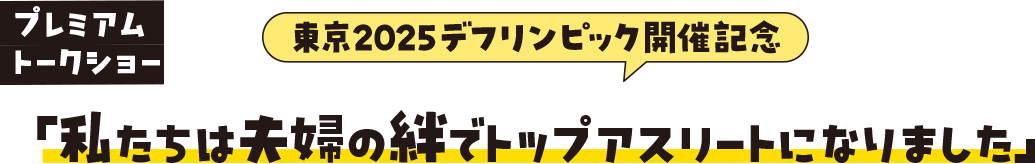 プレミアムトークショー 東京2025デフリンピック開催記念「私たちは夫婦の絆でトップアスリートになりました」