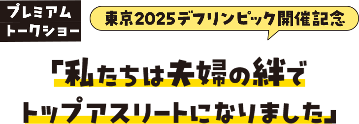 プレミアムトークショー 東京2025デフリンピック開催記念「私たちは夫婦の絆でトップアスリートになりました」
