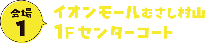 会場1イオンモールむさし村山1Fセンターコート